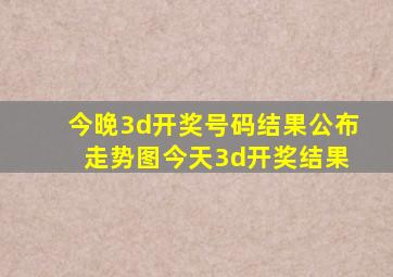 今晚3d开奖号码结果公布 走势图今天3d开奖结果